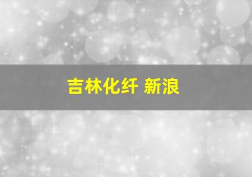 吉林化纤 新浪